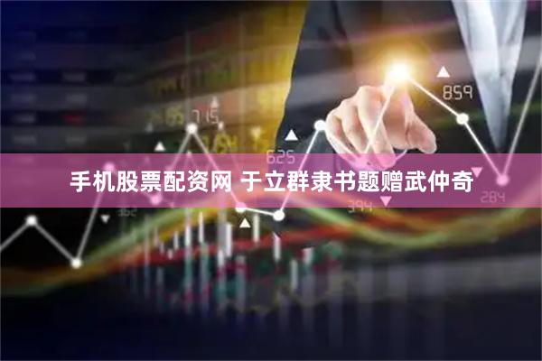 手机股票配资网 于立群隶书题赠武仲奇