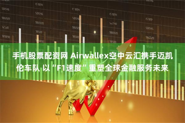 手机股票配资网 Airwallex空中云汇携手迈凯伦车队 以“F1速度”重塑全球金融服务未来