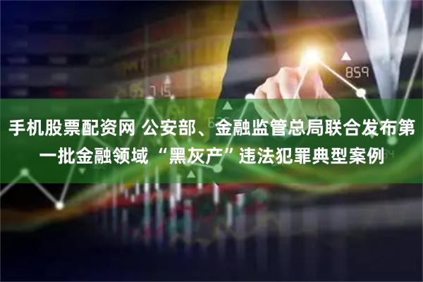 手机股票配资网 公安部、金融监管总局联合发布第一批金融领域 “黑灰产”违法犯罪典型案例