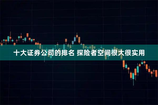 十大证券公司的排名 探险者空间很大很实用