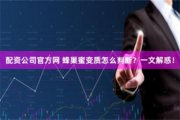 配资公司官方网 蜂巢蜜变质怎么判断？一文解惑！