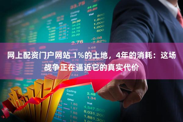 网上配资门户网站 1%的土地，4年的消耗：这场战争正在逼近它的真实代价