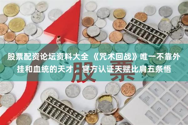 股票配资论坛资料大全 《咒术回战》唯一不靠外挂和血统的天才，官方认证天赋比肩五条悟