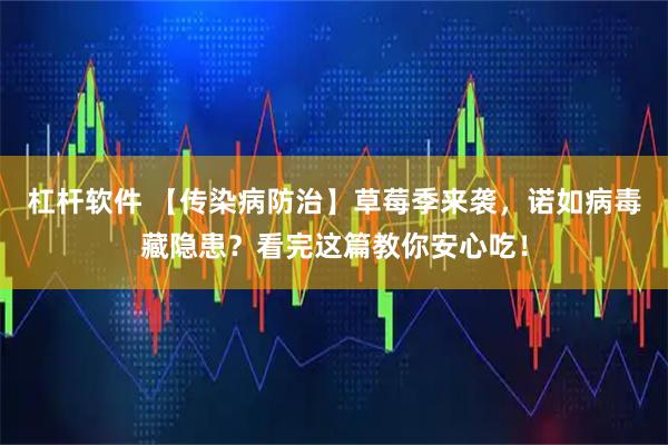 杠杆软件 【传染病防治】草莓季来袭，诺如病毒藏隐患？看完这篇教你安心吃！