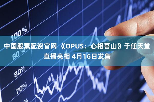 中国股票配资官网 《OPUS：心相吾山》于任天堂直播亮相 4月16日发售