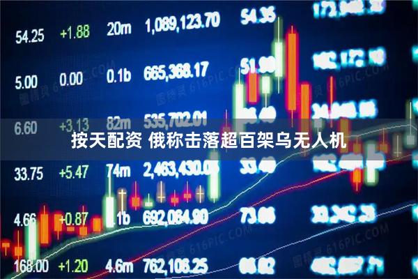 按天配资 俄称击落超百架乌无人机