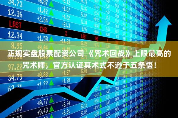 正规实盘股票配资公司 《咒术回战》上限最高的咒术师，官方认证其术式不逊于五条悟！