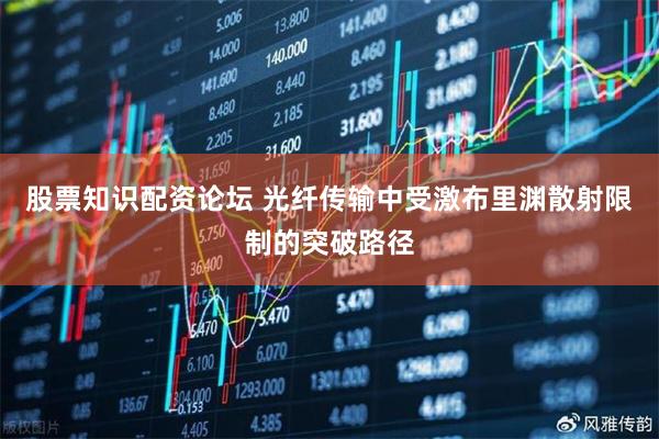 股票知识配资论坛 光纤传输中受激布里渊散射限制的突破路径