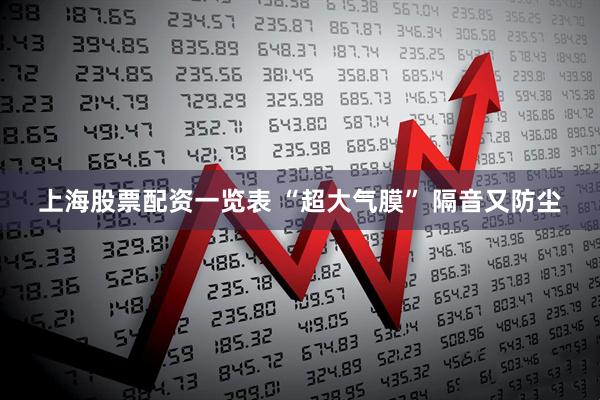 上海股票配资一览表 “超大气膜” 隔音又防尘