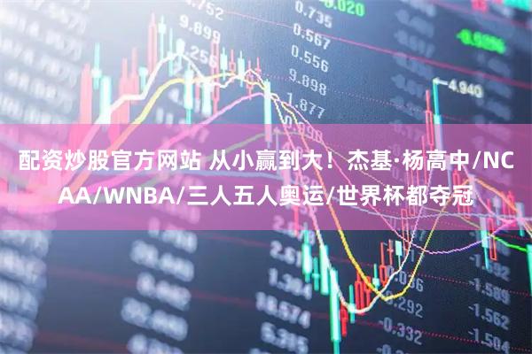 配资炒股官方网站 从小赢到大！杰基·杨高中/NCAA/WNBA/三人五人奥运/世界杯都夺冠