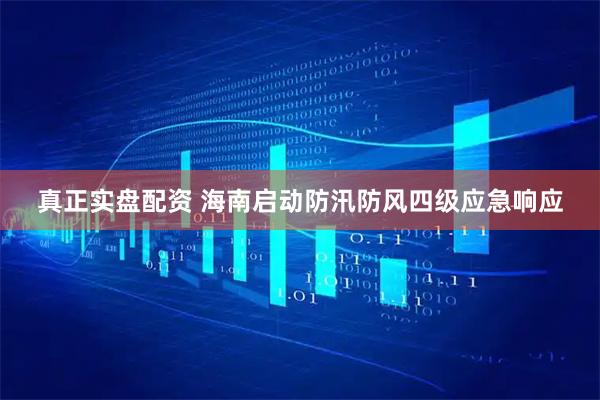 真正实盘配资 海南启动防汛防风四级应急响应